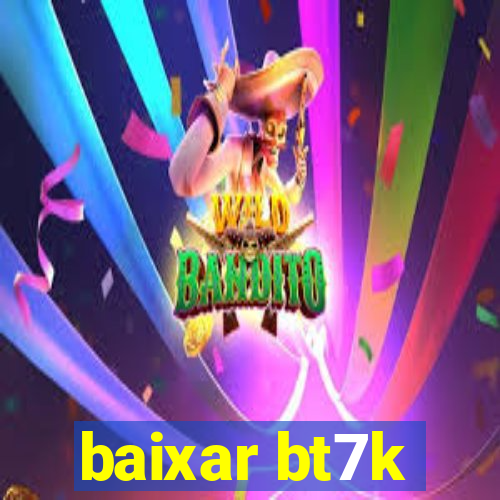 baixar bt7k